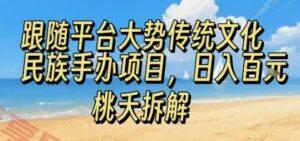 跟随平台大势传统文化民族手办项目，操作非常简单，日入1张-云享网创