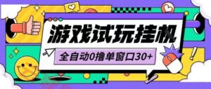 最新0撸小游戏试玩全自动挂G项目单窗口30+不吃电脑配置能开机就能干可矩阵放大操作【揭秘】-云享网创
