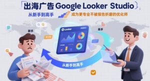 出海广告Google Looker Studio从新手到高手，成为更专业不被报告折磨的优化师-云享网创