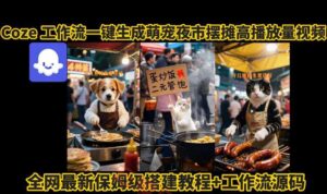 coze工作流一键生成萌宠夜市摆摊AI高赞高播放量视频保姆级拆解教程-云享网创