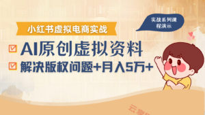 借助AI操作小红书虚拟电商，解决资料版权问题，新手轻松月入1万+-云享网创