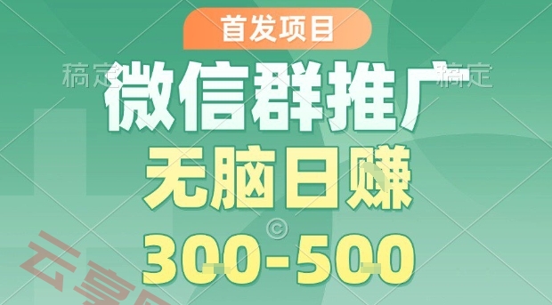 首发项目，微信群推广，一天15单，每单利润10米，无脑日入3-5张【揭秘】-云享网创