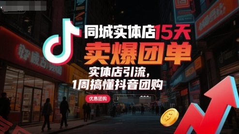同城实体店15天卖爆团单，实体店引流，1周搞懂抖音团购-云享网创