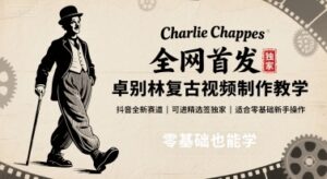 全网首发，卓别林复古视频制作教学，抖音全新赛道，可以进精选签独家，适合零基础新手操作-云享网创