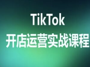 TikTok开店运营实战课程，TK跨境电商实操全流程-云享网创