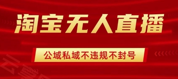 淘宝无人直播带货最新技术，不封号，不违规 操作简单，开播爆单，日入1k+【揭秘】-云享网创