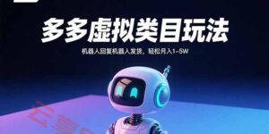 多多虚拟类目玩法,机器人回复机器人发货,轻松月入1-5W-云享网创