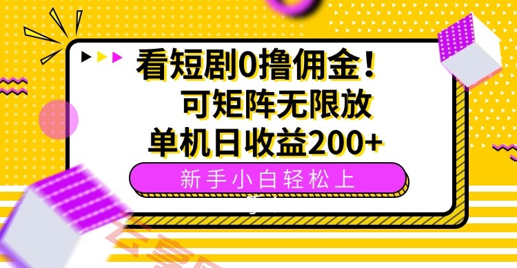 看短剧0撸佣金，可矩阵无限放大，单机日收益200+，新手小白轻松上手！-云享网创
