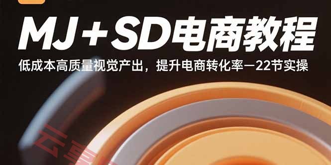 MJ+SD电商教程：低成本高质量视觉产出，提升电商转化率-22节实操-云享网创