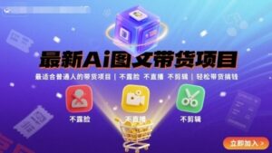 最新Ai图文带货项目，最适合普通人的带货项目，不露脸 不直播 不剪辑就可以轻松带货搞钱-云享网创