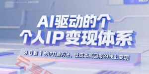 AI驱动的个人IP变现体系：从0到1的IP打造方法，低成本高回报的线上变现-云享网创