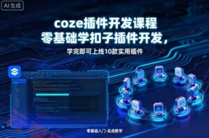 coze插件开发课程，零基础学扣子插件开发，学完即可上线10款实用插件-云享网创