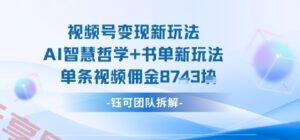 视频号变现新玩法，AI智慧哲学+书单新玩法，单条视频佣金1k+-云享网创