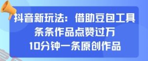 抖音新玩法，借助豆包工具，条条作品点赞过万，10分钟一条原创作品-云享网创