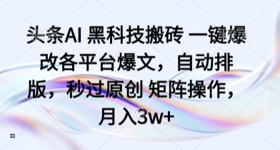 头条AI 黑科技搬砖 一键爆改各平台爆文，自动排版，秒过原创 矩阵操作，月入3w+【揭秘】-云享网创