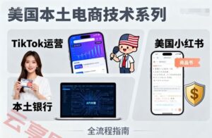 美国本土电商技术，Tiktok 运营篇+美国小红书篇+本土银行篇-云享网创