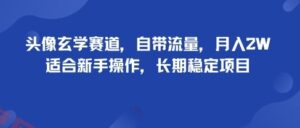 头像玄学赛道，自带流量，月入2W，适合新手操作，长期稳定项目-云享网创