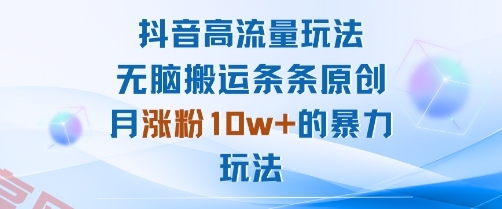抖音高流量玩法：无脑搬运条条原创，月涨粉10w+的暴力玩法-云享网创