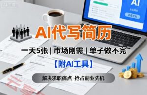 AI代写简历,一天5张,今年找工作难,市场刚需,单子做不完【附AI工具】-云享网创