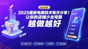 2025最新电商技术每天分享，让你的店铺少走弯路，越做越好(更新9月)-云享网创