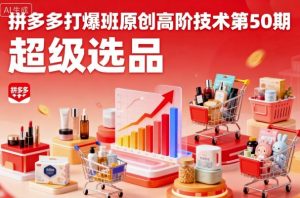 拼多多打爆班原创高阶技术第50期,超级选品-云享网创