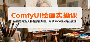 ComfyUI绘画实操课，绘画思路及人物各部位刻画，单项3000元+商业变现-云享网创