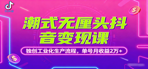 潮式无厘头抖音变现课，独创工业化生产流程，单号月收益2万+-云享网创