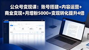 公众号变现课：账号搭建+内容运营+商业变现+月增粉5000+变现转化提升4倍-云享网创