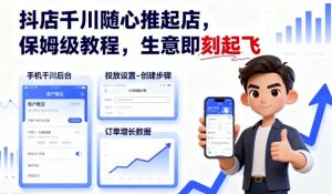 抖店千川随心推起店，保姆级教程，生意即刻起飞-云享网创