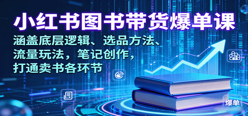 小红书图书带货爆单课：涵盖底层逻辑、选品方法、流量玩法，笔记创作，打通卖书各环节-云享网创