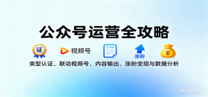 公众号运营全攻略：类型认证、联动视频号，内容输出、涨粉变现与数据分析-云享网创