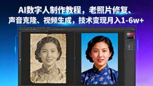 AI数字人制作教程,老照片修复、声音克隆、视频生成,技术变现月入1-6w+-云享网创