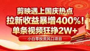 国庆流量风口！剪映小白吃红利：0基础几分钟一条，拉新收益暴涨400%，…-云享网创