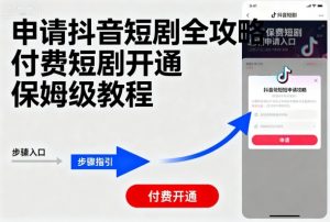 申请抖音短剧全攻略付费短剧开通，保姆级教程-云享网创