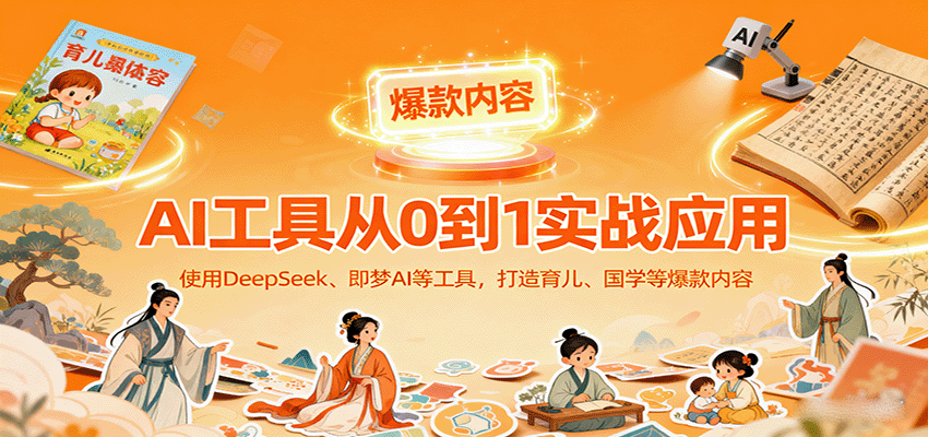 AI工具实战应用，零基础使用DeepSeek、即梦AI等打造育儿、国学等可变现的爆款作品-云享网创