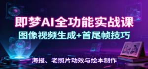即梦AI全功能实战课：图像视频生成+首尾帧技巧，海报、老照片动效与绘本制作-云享网创