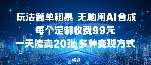 玩法简单粗暴，无脑用AI合成，每个定制收费99米，一天能搞10张，多种变现方式-云享网创