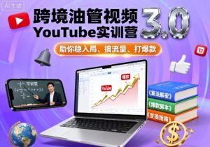 跨境油管视频YouTube实训营3.0，助你稳入局、搞流量、打爆款-云享网创