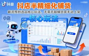抖店半精细化铺货，截流预判选品核心玩法，无需无脑铺货或手动上架(更新9月)-云享网创