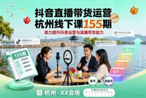 抖音直播带货运营杭州线下课155期，助力提升抖音运营与直播带货能力-云享网创