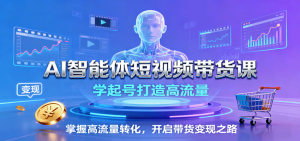 AI智能体短视频带货课：学起号打造高流量，掌握高流量转化，开启带货变现之路-云享网创