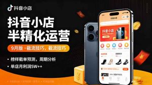 抖音小店半精细化运营9月版，截流技巧,榜单预判,周期分析，单店月利润5w+-云享网创
