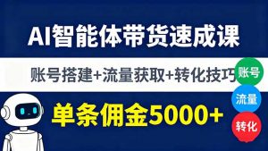 AI智能体带货速成课，账号搭建+流量获取+转化技巧，单条佣金5000+-云享网创