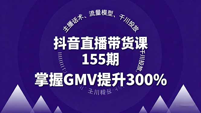 抖音直播带货课155期，主播话术、流量模型、千川投放，掌握GMV提升300%-云享网创