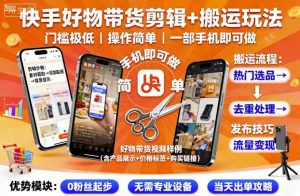 快手好物带货剪辑+搬运玩法，门槛极低，操作简单，一部手机即可玩做-云享网创