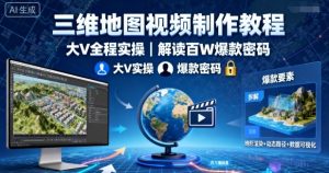 三维地图视频制作教程，大V全程实操，解读百W爆款密码-云享网创