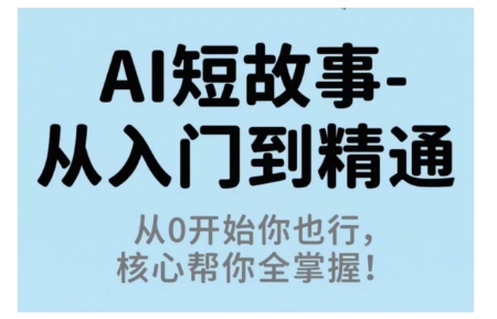 AI短故事从入门到精通，从0开始你也行，核心帮你全掌握-云享网创