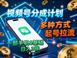 视频号分成计划，多种方式起号拉流，一部手机0基础日入3张-云享网创
