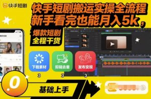 快手短剧搬运实操全流程，新手看完也能月入5k，全程干货-云享网创