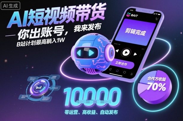 AI短视频带货，你出账号，我来发布，B站计划最高躺入1W【揭秘】-云享网创